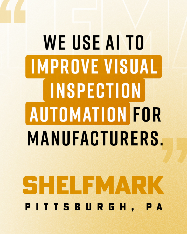 Text graphic stating: "We use AI to improve visual inspection automation for manufacturers. SHELFMARK Pittsburgh, PA" on a yellow background.